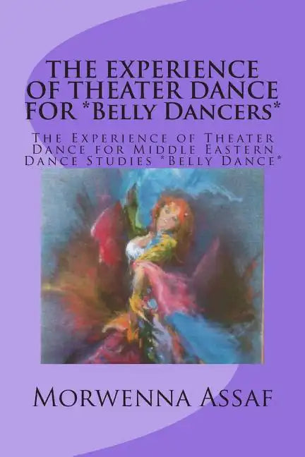 THE EXPERIENCE OF THEATER DANCE FOR *Belly Dancers*: The Experience of Theater Dance for Middle Eastern Dance Studies *Belly Dance* - Paperback
